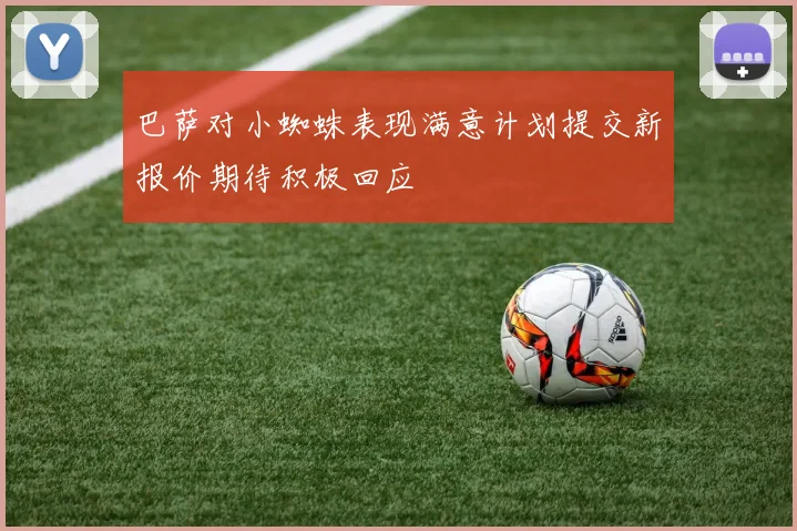 巴萨对小蜘蛛表现满意计划提交新报价期待积极回应